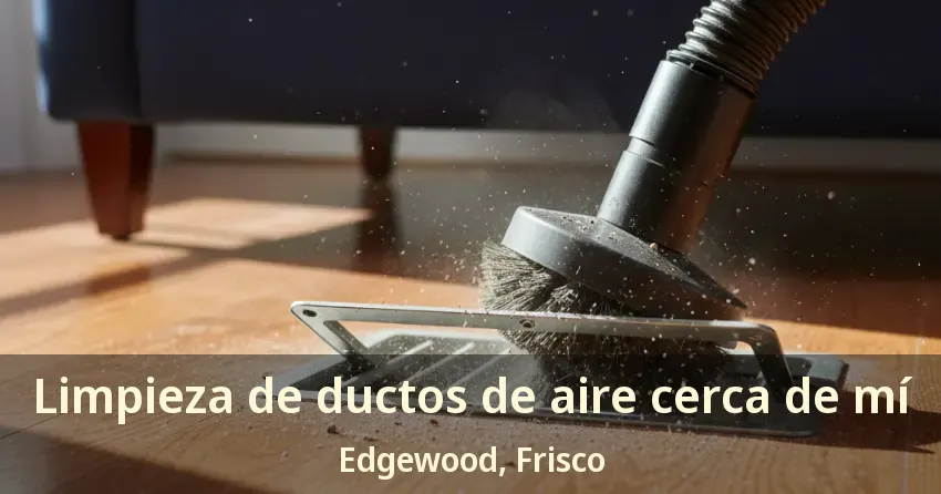Limpieza de ductos de aire cerca de mí Edgewood, Frisco - TX