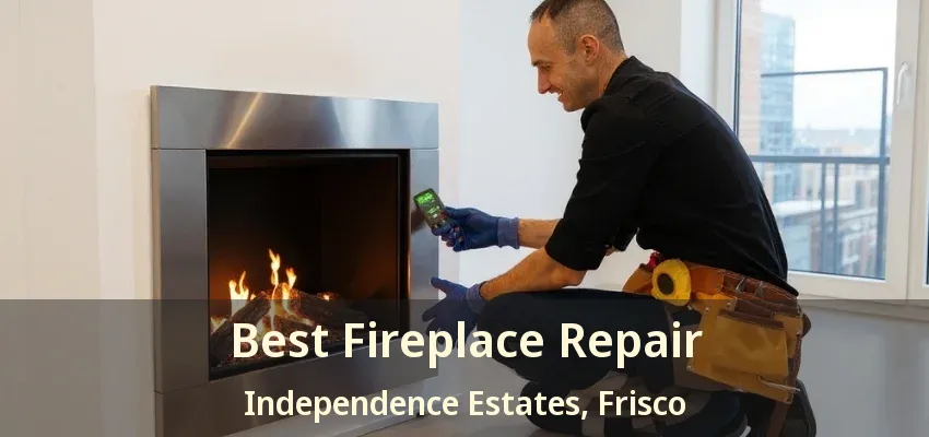 Best Fireplace Repair Independence Estates, Frisco - TX Best Fireplace Repair Independence Estates, Frisco - TX
