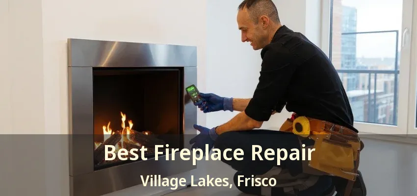 Best Fireplace Repair Village Lakes, Frisco - TX Best Fireplace Repair Village Lakes, Frisco - TX
