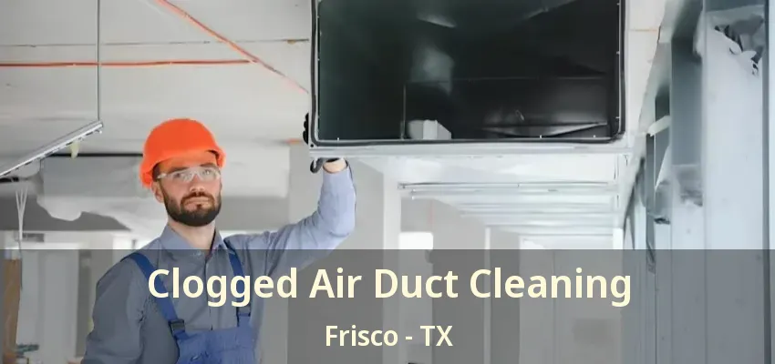Clogged Air Duct Cleaning Frisco - TX Clogged Air Duct Cleaning Frisco - TX