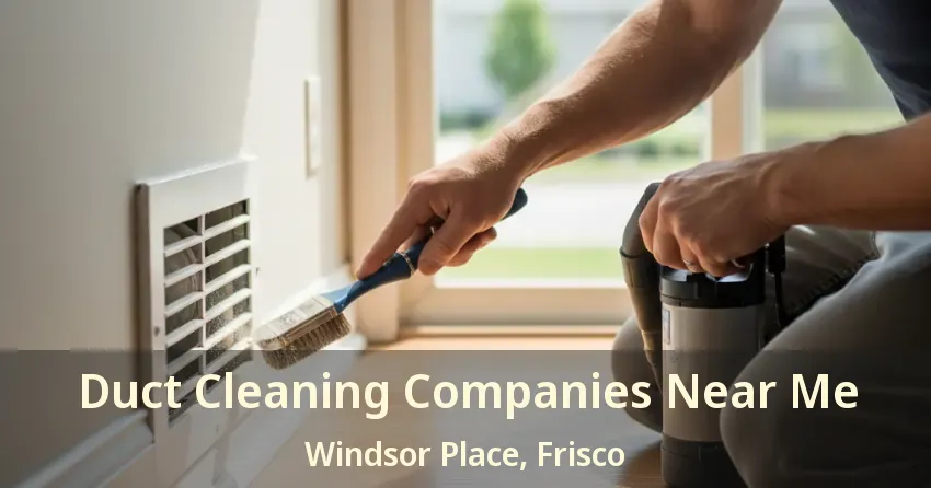 Duct Cleaning Companies Near Me Windsor Place, Frisco - TX Duct Cleaning Companies Near Me Windsor Place, Frisco - TX