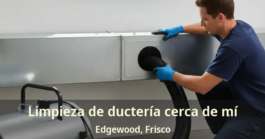 Limpieza de ductería cerca de mí Edgewood, Frisco - TX
