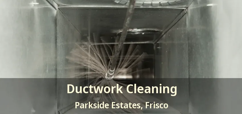 Ductwork Cleaning Parkside Estates, Frisco - TX