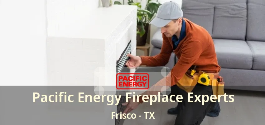 Pacific Energy Fireplace Experts Frisco - TX Pacific Energy Fireplace Experts Frisco - TX
