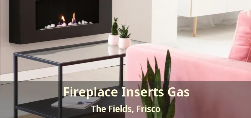 Fireplace Inserts Gas The Fields, Frisco - TX Fireplace Inserts Gas The Fields, Frisco - TX