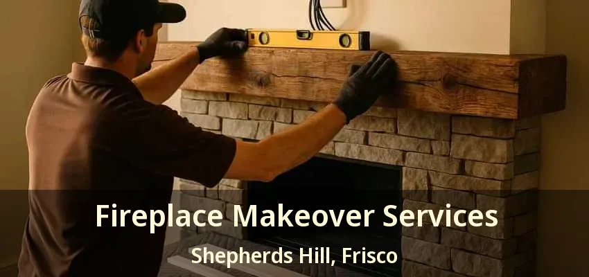 Fireplace Makeover Services Shepherds Hill, Frisco - TX