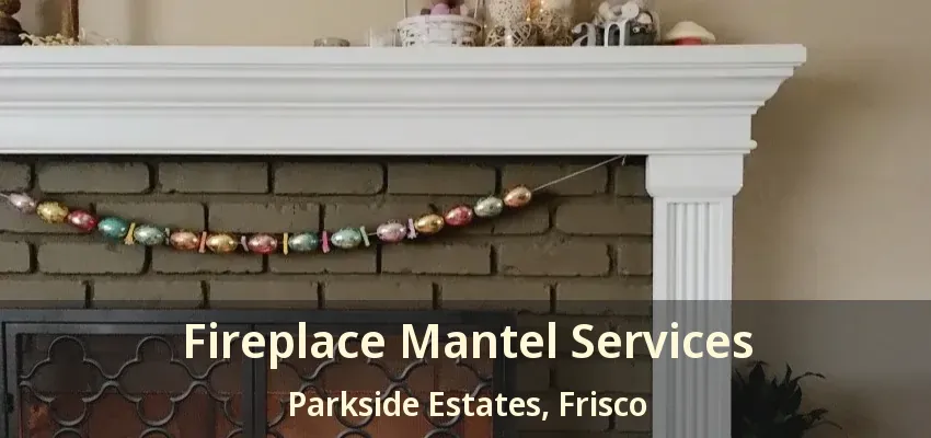 Fireplace Mantel Services Parkside Estates, Frisco - TX