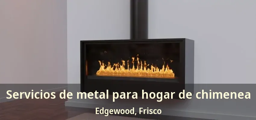 Servicios de metal para hogar de chimenea Edgewood, Frisco - TX