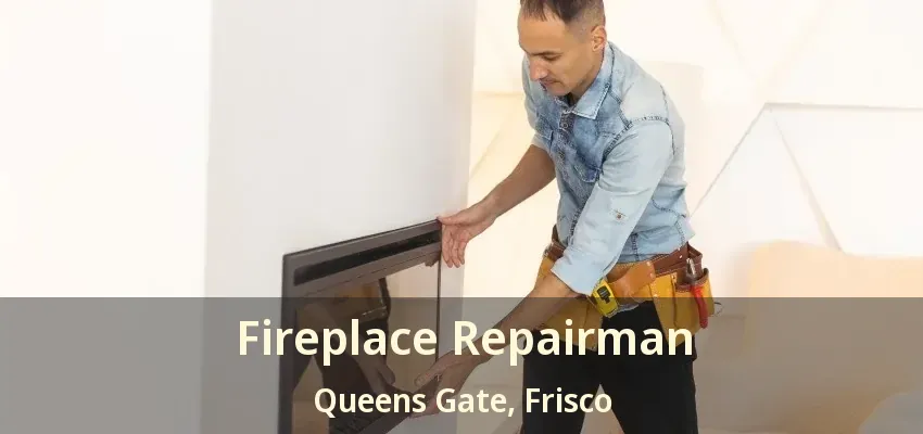 Fireplace Repairman Queens Gate, Frisco - TX
