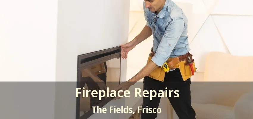 Fireplace Repairs The Fields, Frisco - TX