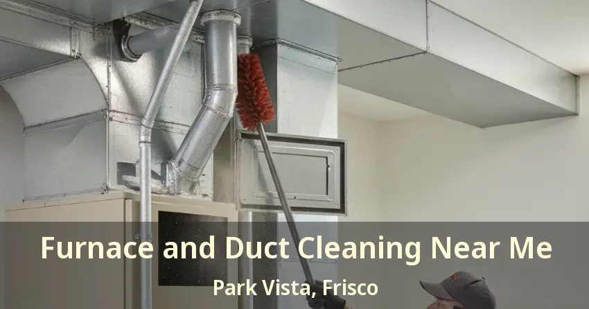 Furnace and Duct Cleaning Near Me Park Vista, Frisco - TX Furnace and Duct Cleaning Near Me Park Vista, Frisco - TX