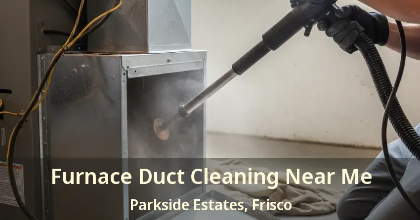 Furnace Duct Cleaning Near Me Parkside Estates, Frisco - TX Furnace Duct Cleaning Near Me Parkside Estates, Frisco - TX