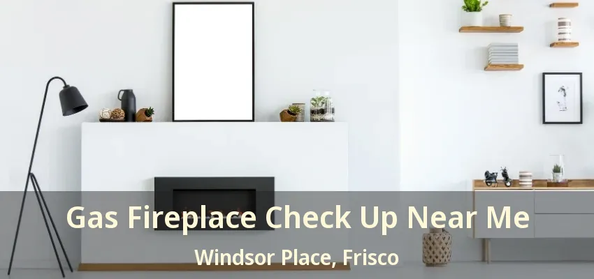Gas Fireplace Check Up Near Me Windsor Place, Frisco - TX