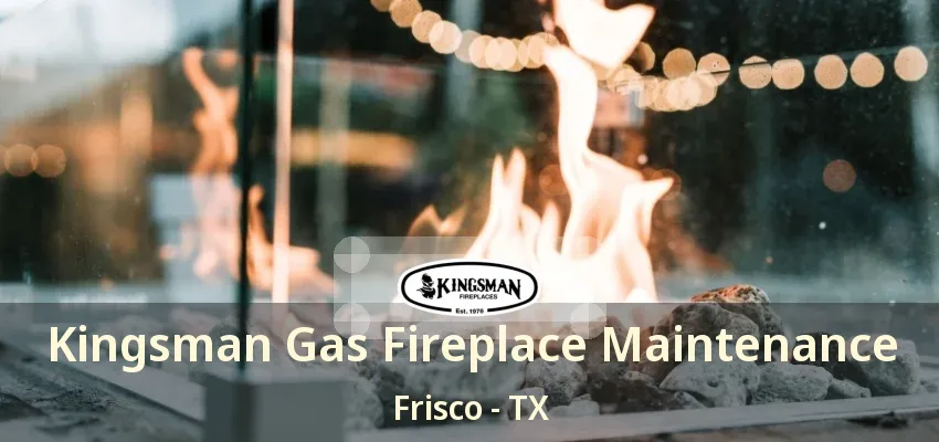 Kingsman Gas Fireplace Maintenance Frisco - TX Kingsman Gas Fireplace Maintenance Frisco - TX