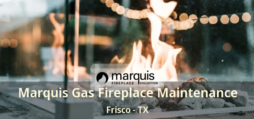 Marquis Gas Fireplace Maintenance Frisco - TX Marquis Gas Fireplace Maintenance Frisco - TX
