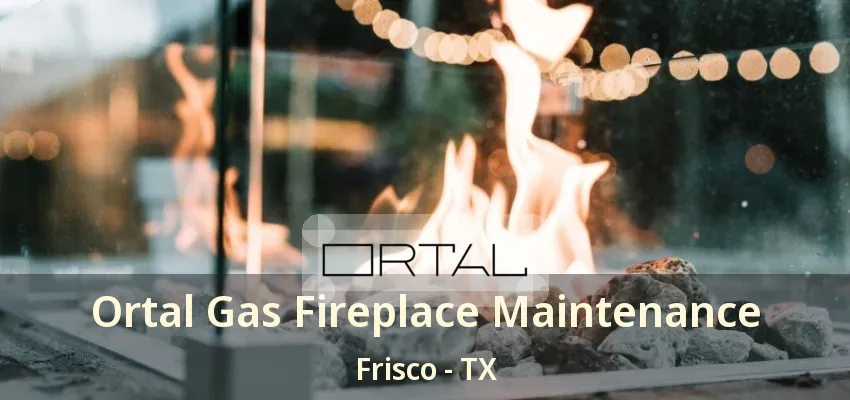 Ortal Gas Fireplace Maintenance Frisco - TX Ortal Gas Fireplace Maintenance Frisco - TX