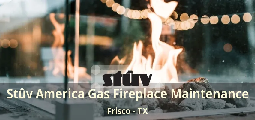 Stûv America Gas Fireplace Maintenance Frisco - TX Stûv America Gas Fireplace Maintenance Frisco - TX