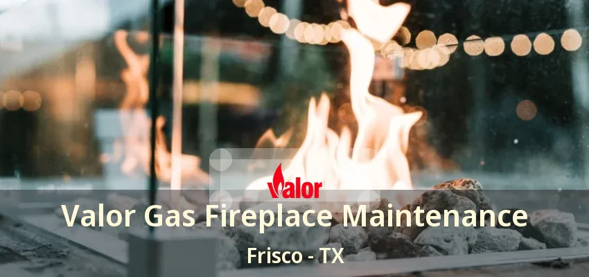 Valor Gas Fireplace Maintenance Frisco - TX Valor Gas Fireplace Maintenance Frisco - TX