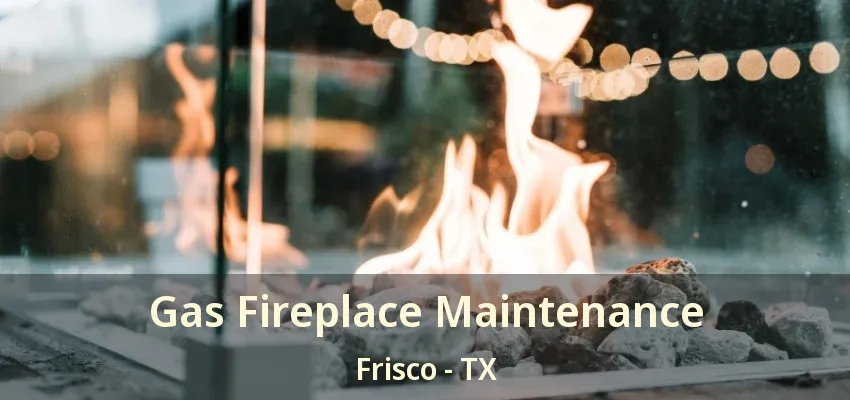Gas Fireplace Maintenance Frisco - TX Gas Fireplace Maintenance Frisco - TX