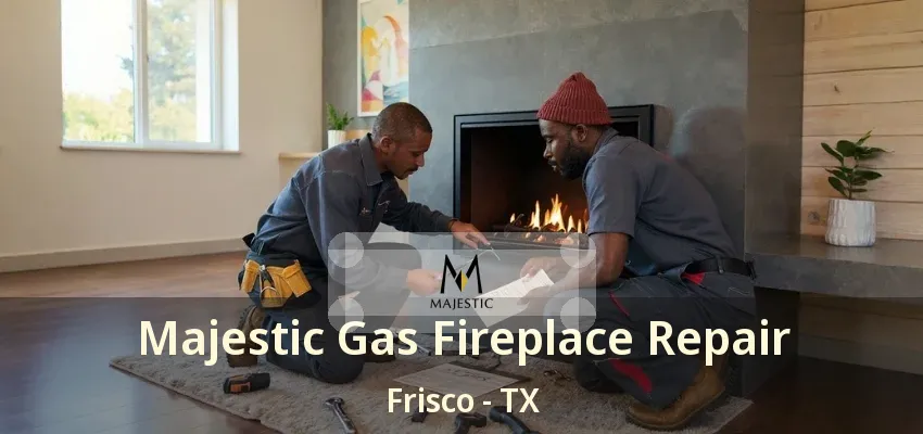 Majestic Gas Fireplace Repair Frisco - TX Majestic Gas Fireplace Repair Frisco - TX