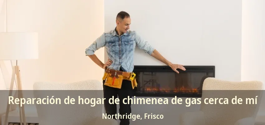 Reparación de hogar de chimenea de gas cerca de mí Northridge, Frisco - TX Reparación de hogar de chimenea de gas cerca de mí Northridge, Frisco - TX