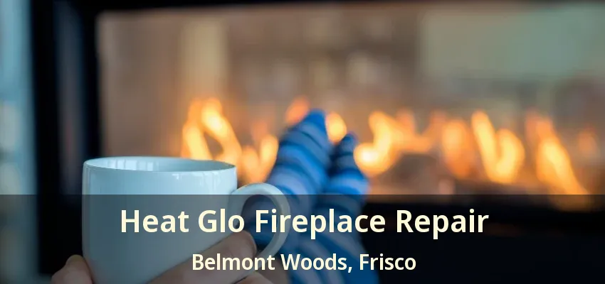 Heat Glo Fireplace Repair Belmont Woods, Frisco - TX Heat Glo Fireplace Repair Belmont Woods, Frisco - TX