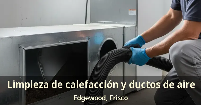 Limpieza de calefacción y ductos de aire Edgewood, Frisco - TX