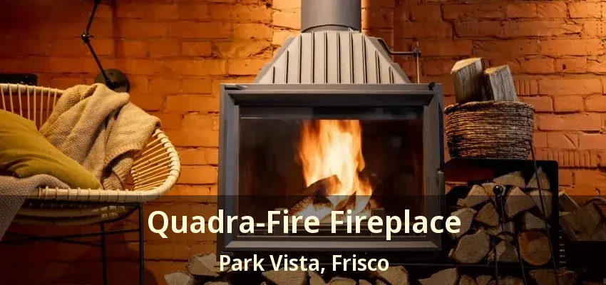 Quadra-Fire Fireplace Park Vista, Frisco - TX