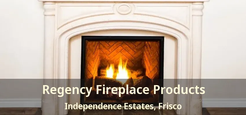 Regency Fireplace Products Independence Estates, Frisco - TX Regency Fireplace Products Independence Estates, Frisco - TX