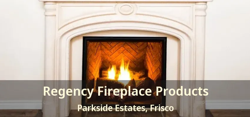Regency Fireplace Products Parkside Estates, Frisco - TX