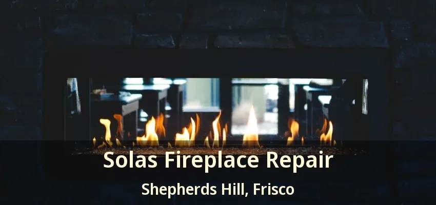 Solas Fireplace Repair Shepherds Hill, Frisco - TX Solas Fireplace Repair Shepherds Hill, Frisco - TX