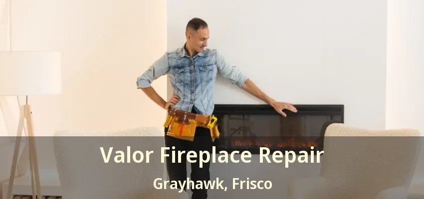 Valor Fireplace Repair Grayhawk, Frisco - TX