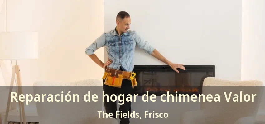 Reparación de hogar de chimenea Valor The Fields, Frisco - TX Reparación de hogar de chimenea Valor The Fields, Frisco - TX