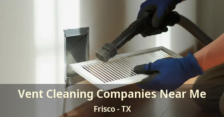 Vent Cleaning Companies Near Me Frisco - TX Vent Cleaning Companies Near Me Frisco - TX
