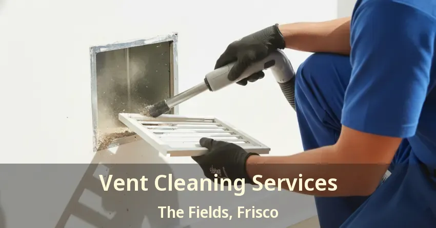 Vent Cleaning Services The Fields, Frisco - TX Vent Cleaning Services The Fields, Frisco - TX
