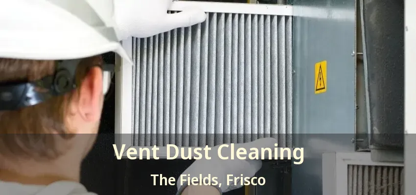 Vent Dust Cleaning The Fields, Frisco - TX
