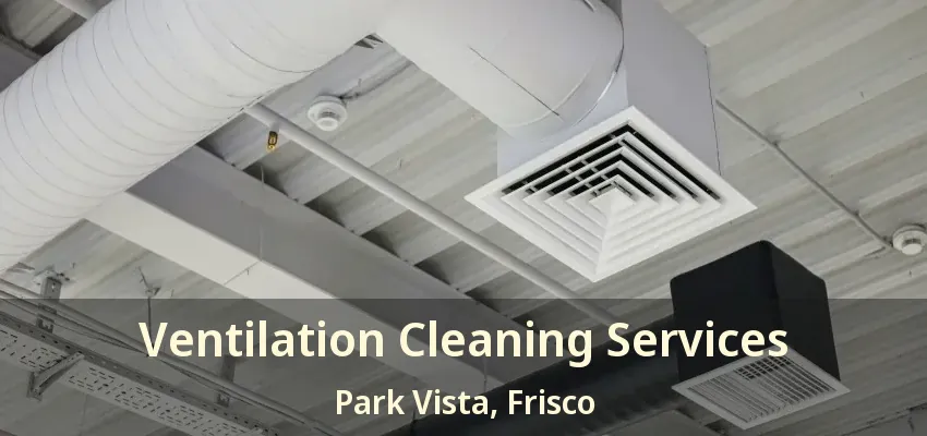 Ventilation Cleaning Services Park Vista, Frisco - TX
