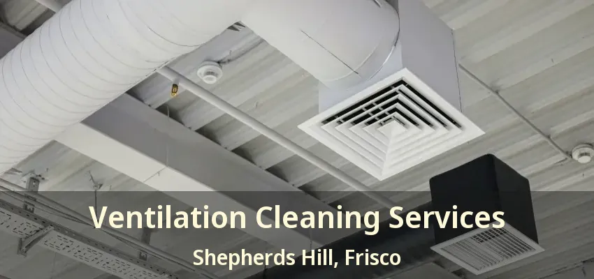 Ventilation Cleaning Services Shepherds Hill, Frisco - TX